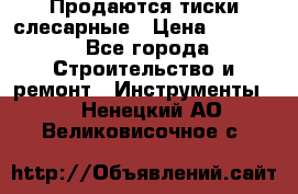 Продаются тиски слесарные › Цена ­ 3 000 - Все города Строительство и ремонт » Инструменты   . Ненецкий АО,Великовисочное с.